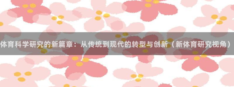 体育科学研究的新篇章：从传统到现代的转型与创新（新体育研究视角）